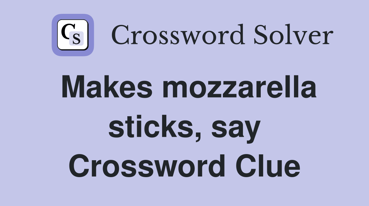 Makes mozzarella sticks, say Crossword Clue