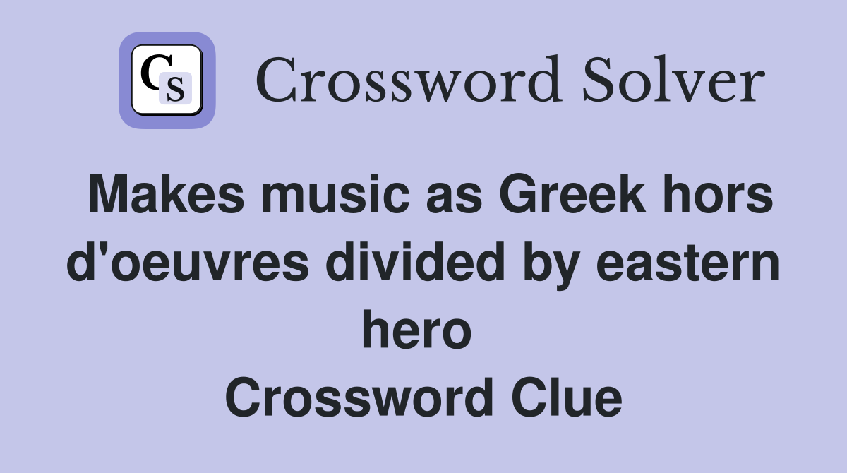 Makes music as Greek hors d'oeuvres divided by eastern hero  Crossword Clue