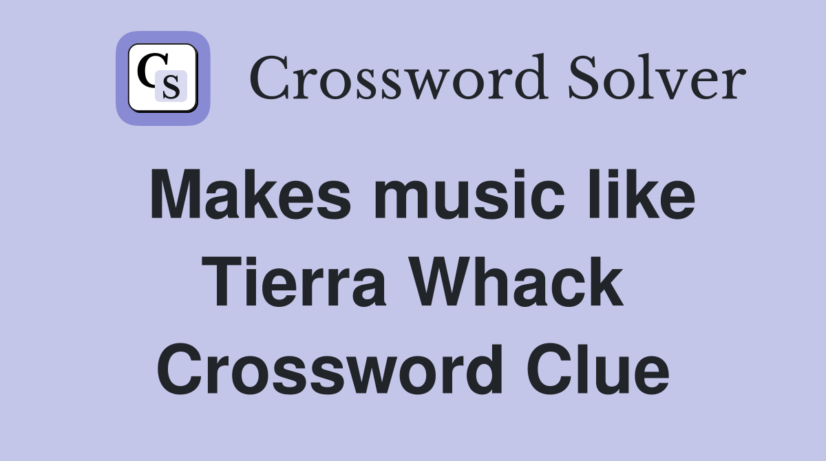 Makes music like Tierra Whack Crossword Clue