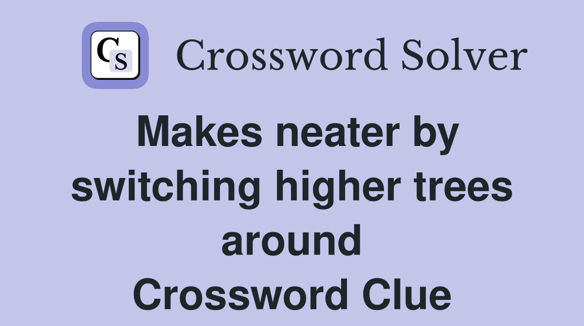 Makes neater by switching higher trees around Crossword Clue