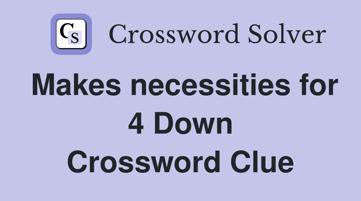 Makes necessities for 4 Down Crossword Clue