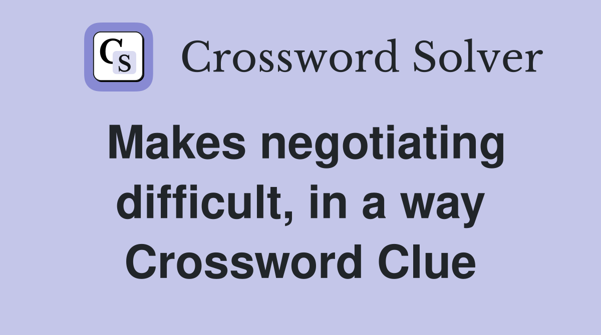 Makes negotiating difficult, in a way Crossword Clue