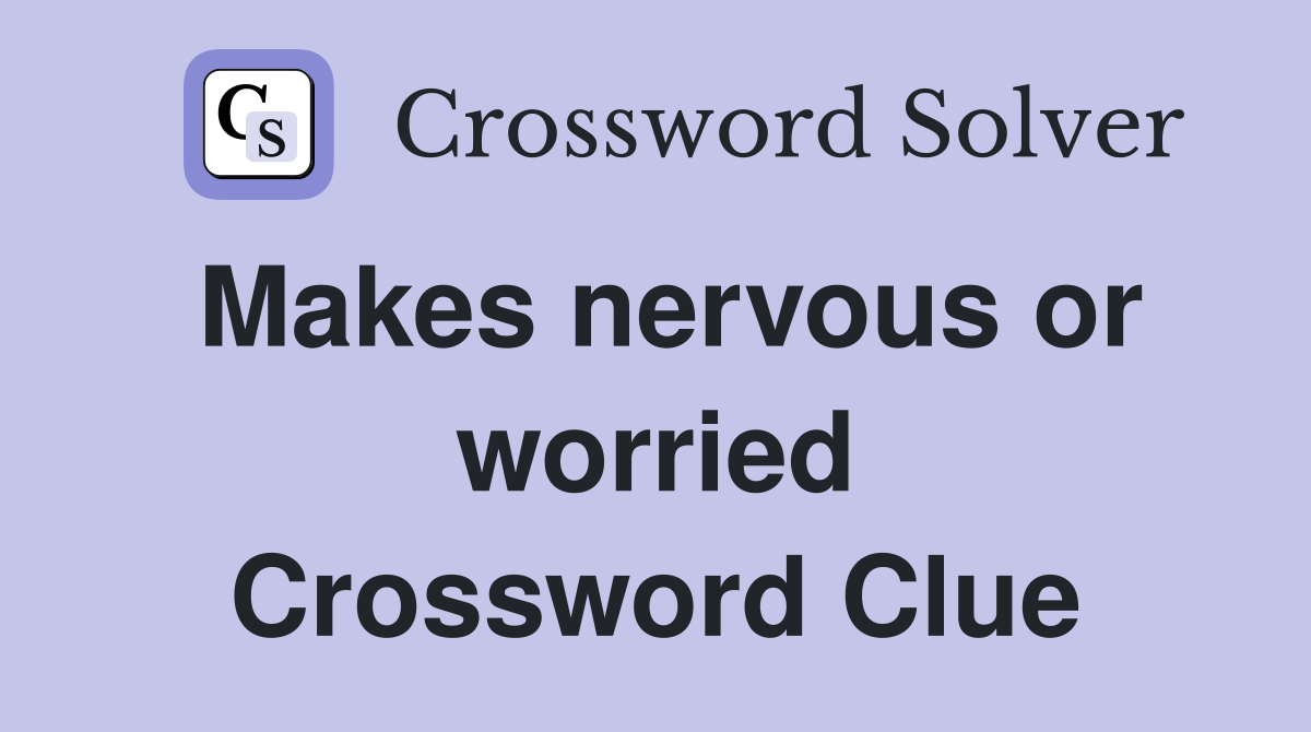 Makes nervous or worried Crossword Clue