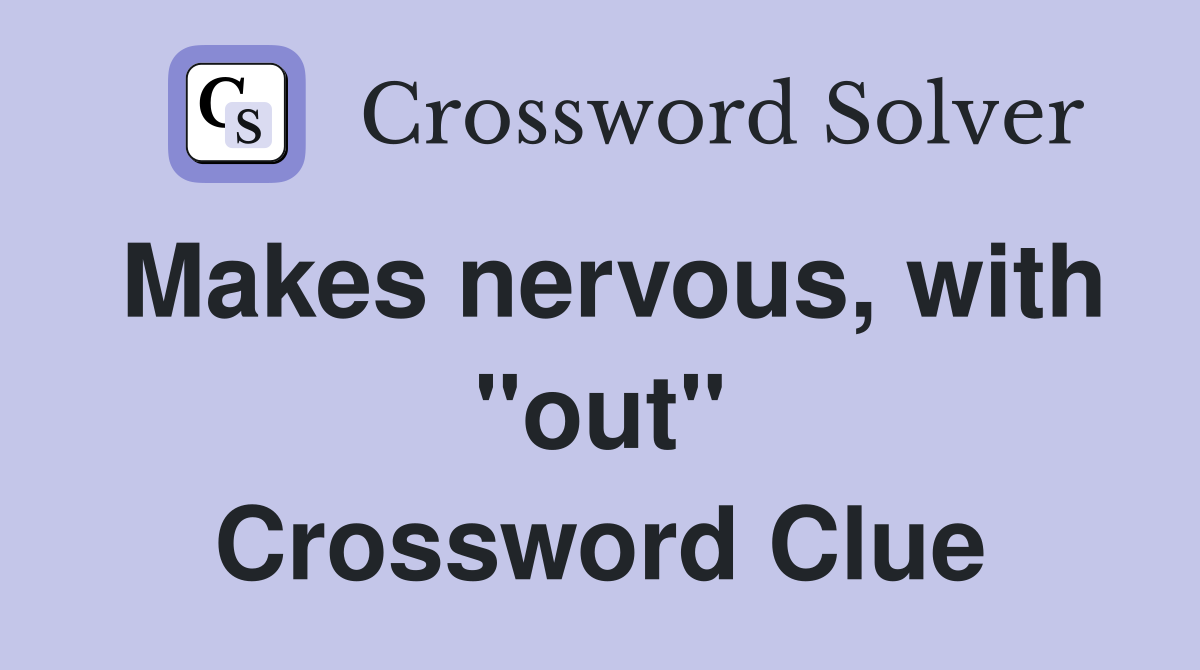 Makes nervous, with "out" Crossword Clue