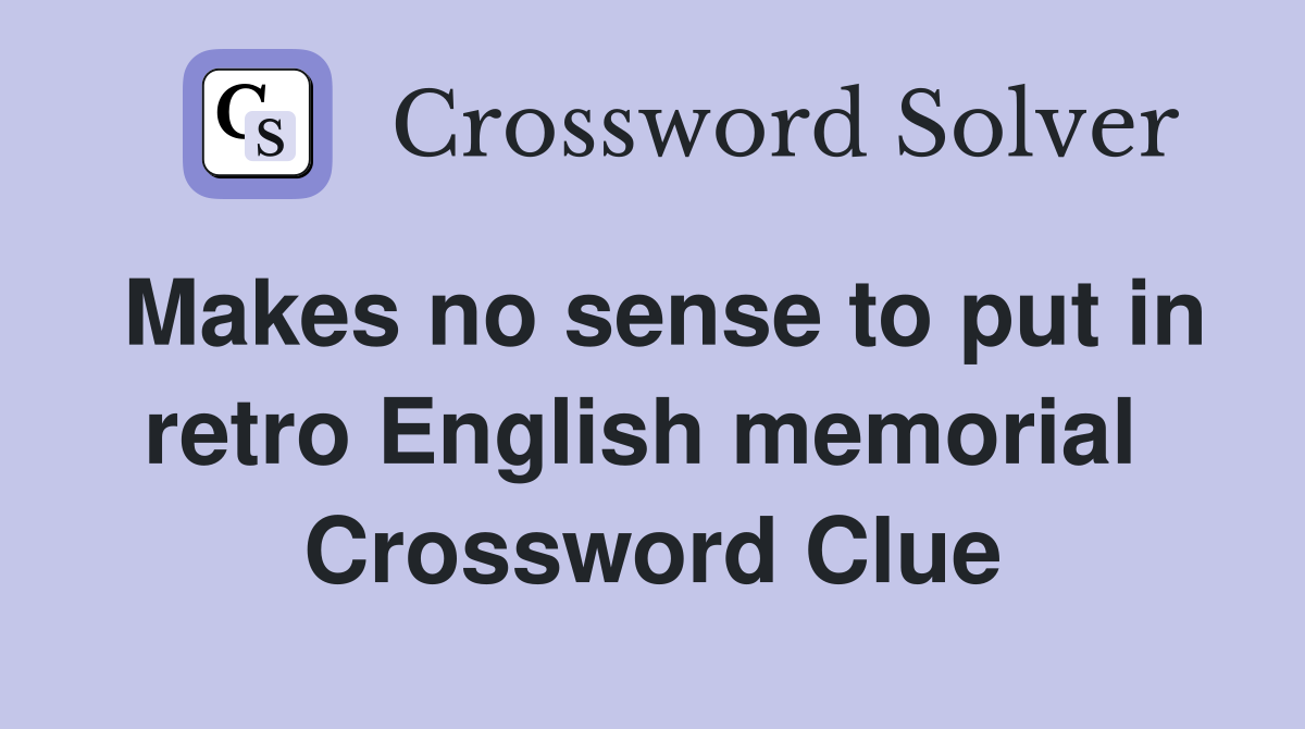 Makes no sense to put in retro English memorial  Crossword Clue