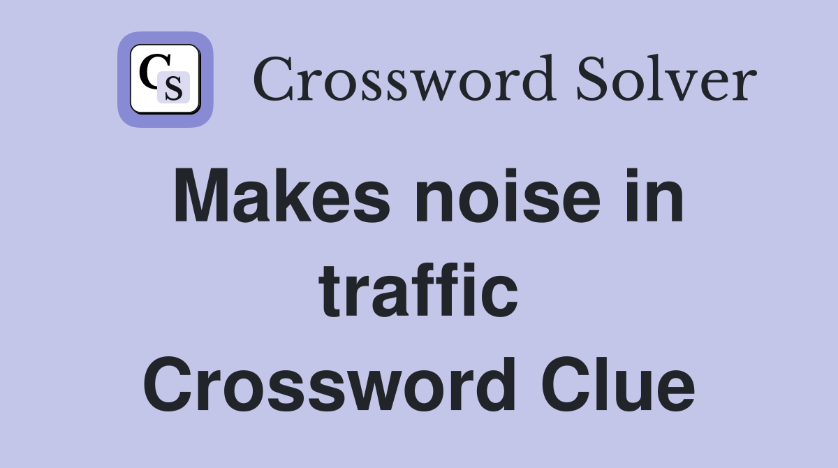 Makes noise in traffic Crossword Clue