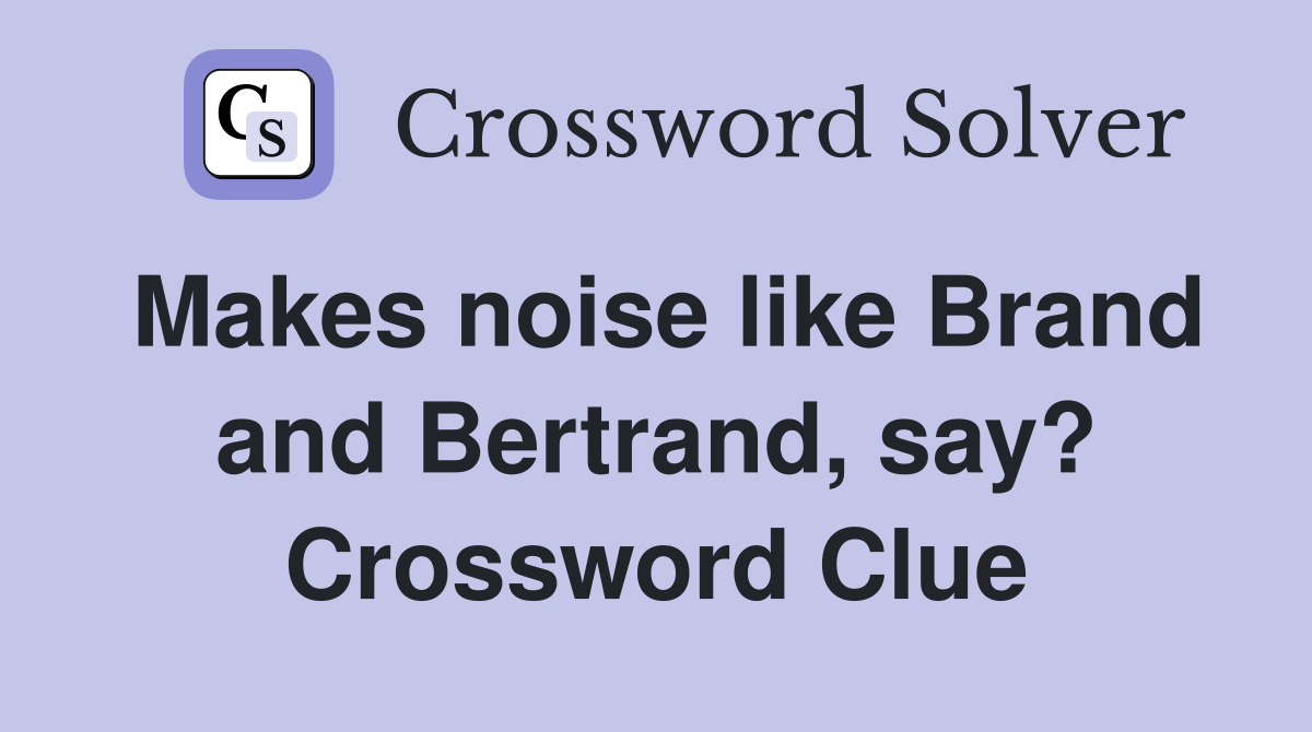 Makes noise like Brand and Bertrand, say? Crossword Clue