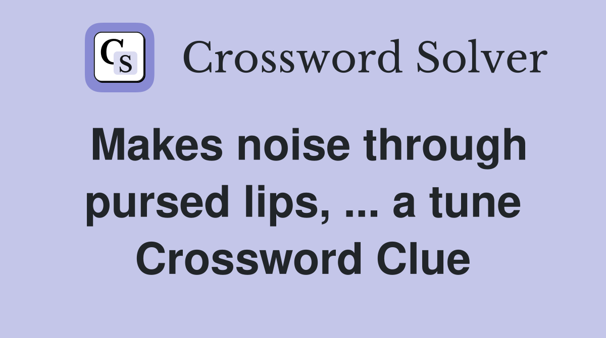 Makes noise through pursed lips, ... a tune Crossword Clue