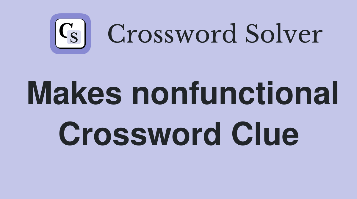 Makes nonfunctional Crossword Clue