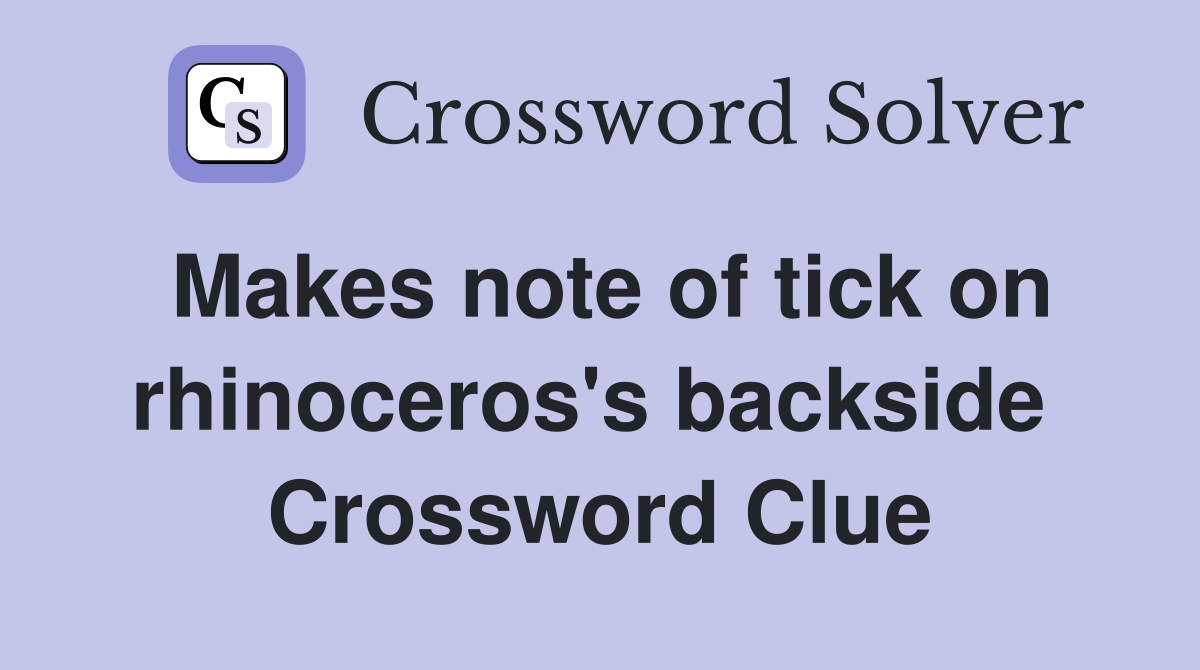Makes note of tick on rhinoceros's backside  Crossword Clue