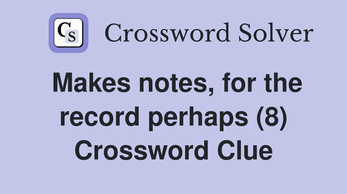Makes notes, for the record perhaps (8) Crossword Clue