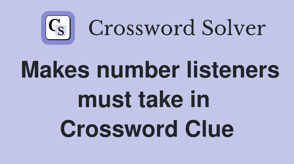 Makes number listeners must take in  Crossword Clue