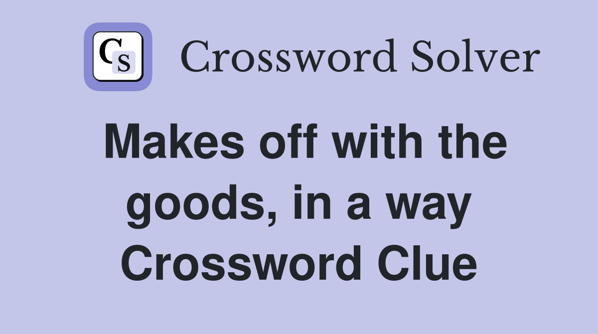 Makes off with the goods, in a way Crossword Clue