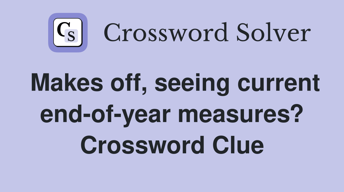 Makes off, seeing current end-of-year measures? Crossword Clue
