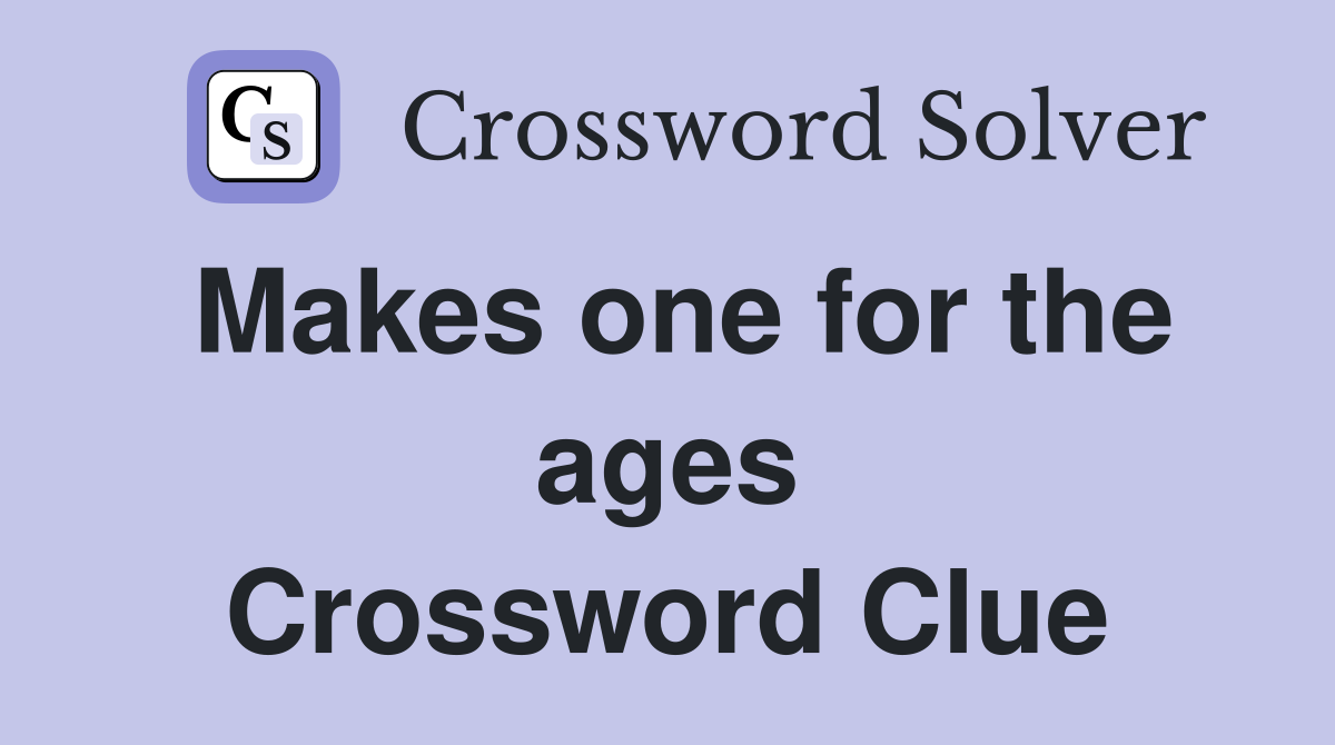 Makes one for the ages Crossword Clue