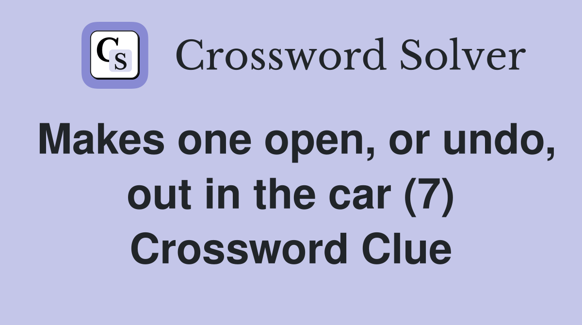 Makes one open, or undo, out in the car (7) Crossword Clue