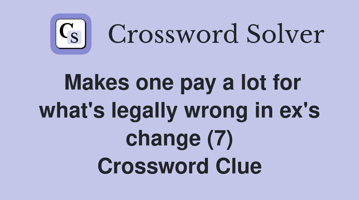 Makes one pay a lot for what's legally wrong in ex's change (7) Crossword Clue