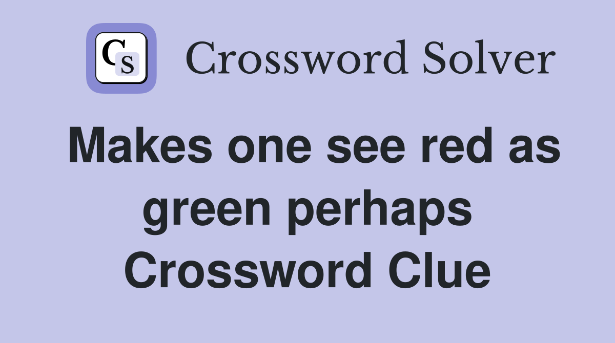 Makes one see red as green perhaps Crossword Clue