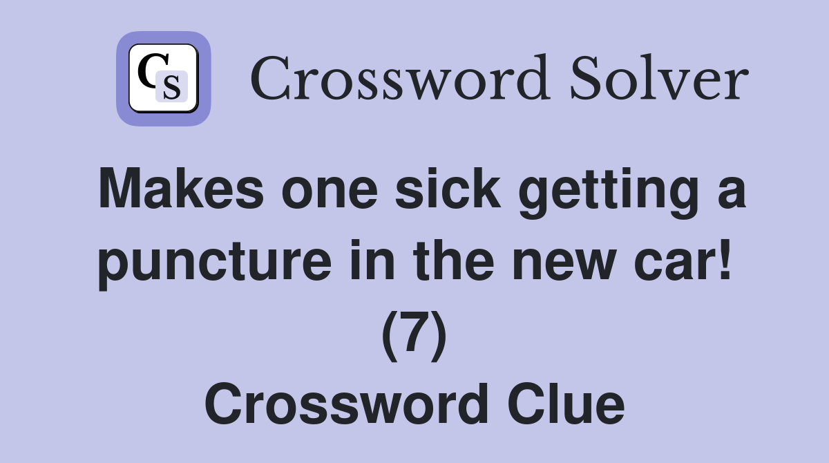 Makes one sick getting a puncture in the new car! (7) Crossword Clue