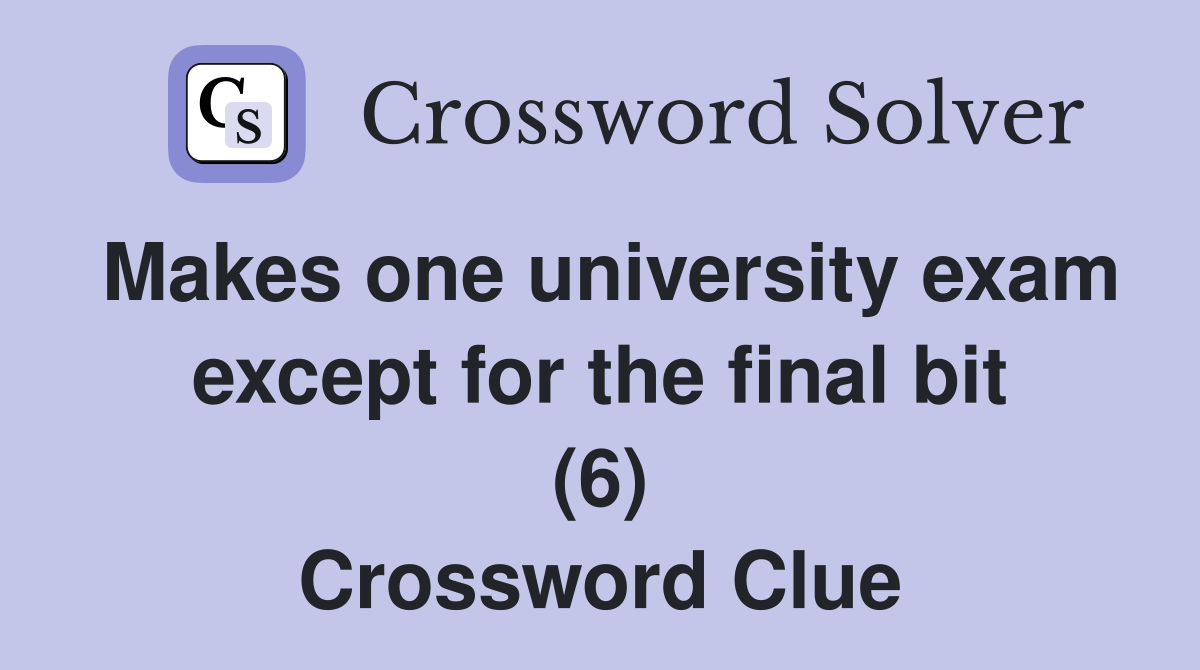 Makes one university exam except for the final bit (6) Crossword Clue
