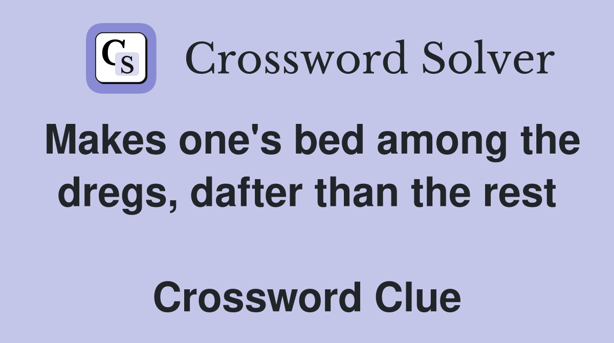 Makes one's bed among the dregs, dafter than the rest  Crossword Clue