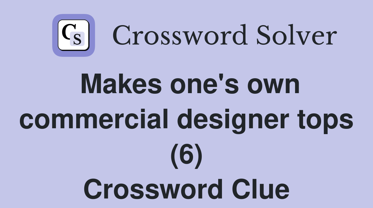 Makes one's own commercial designer tops (6) Crossword Clue