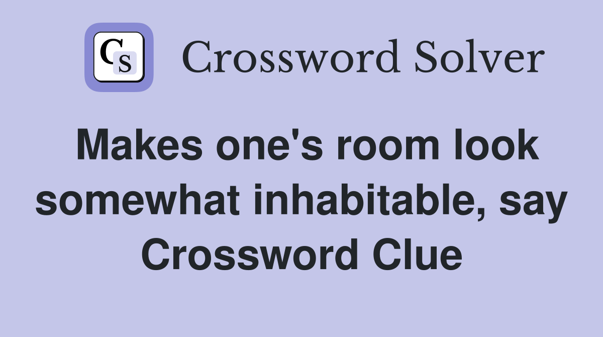 Makes one's room look somewhat inhabitable, say Crossword Clue