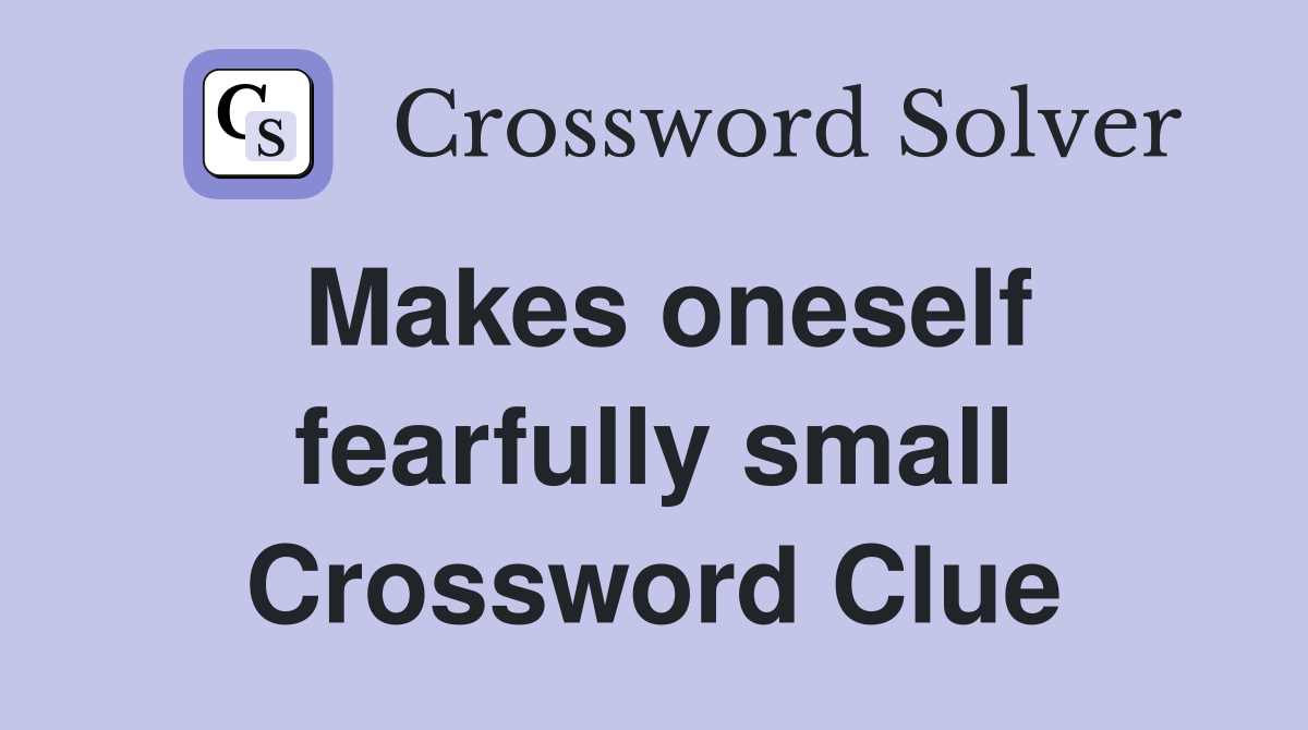 Makes oneself fearfully small Crossword Clue