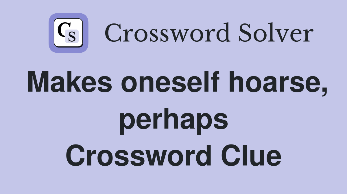Makes oneself hoarse, perhaps Crossword Clue