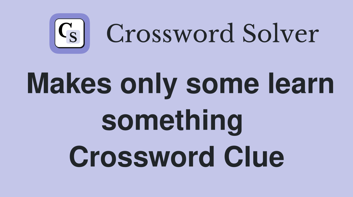 Makes only some learn something  Crossword Clue