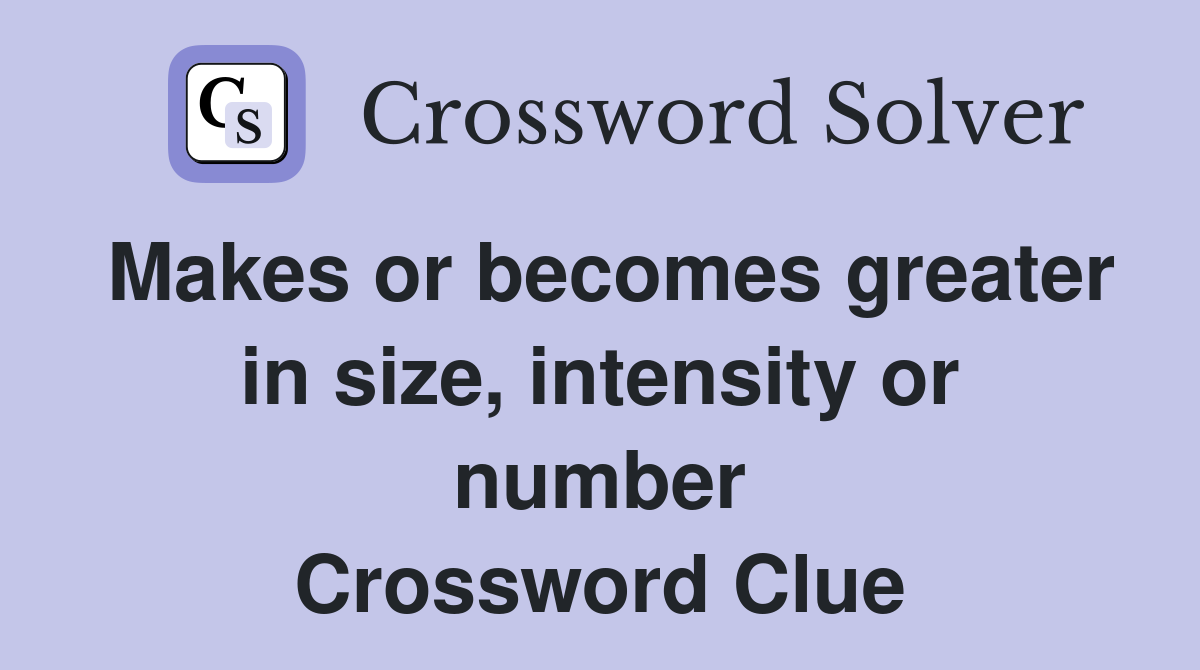 Makes or becomes greater in size, intensity or number Crossword Clue