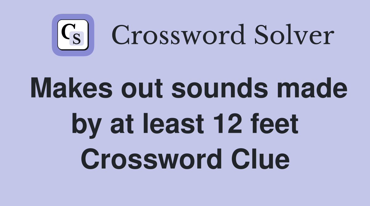 Makes out sounds made by at least 12 feet Crossword Clue