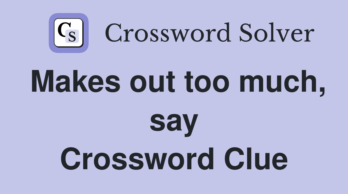 Makes out too much, say Crossword Clue