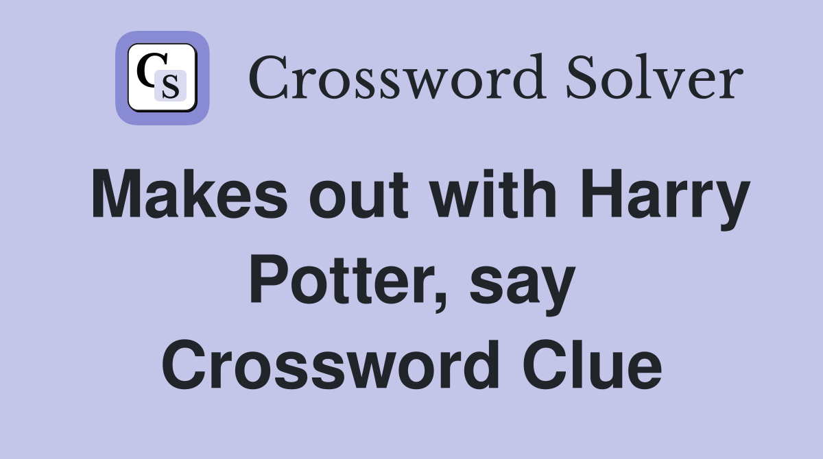 Makes out with Harry Potter, say Crossword Clue