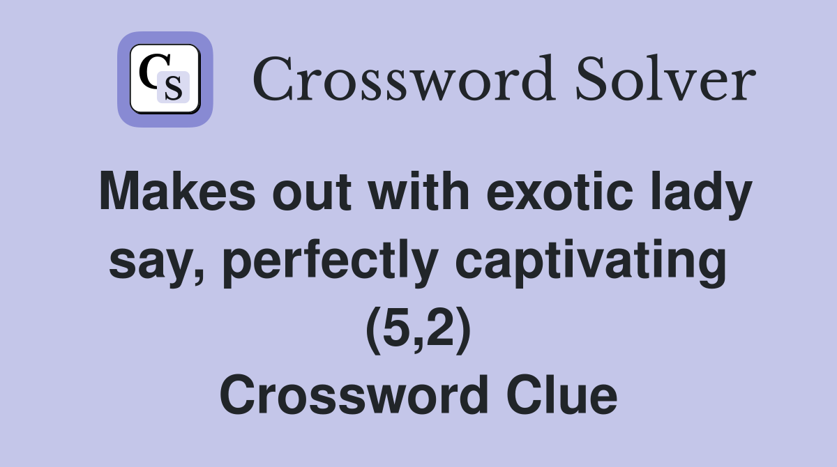 Makes out with exotic lady say, perfectly captivating (5,2) Crossword Clue