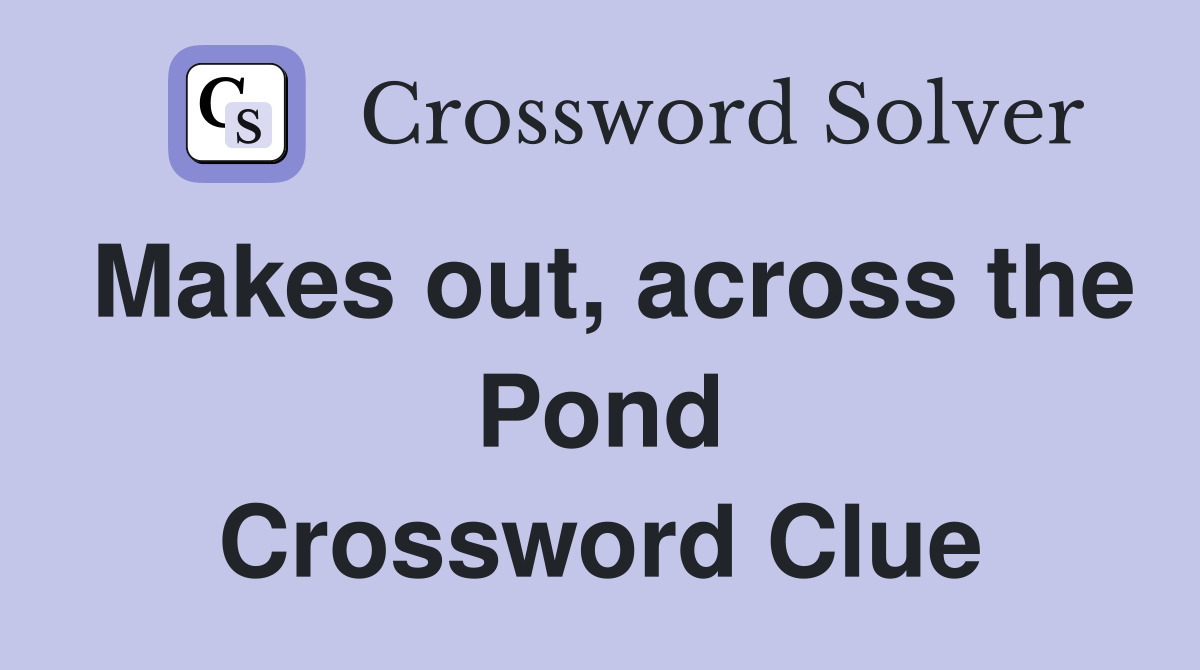 Makes out, across the Pond Crossword Clue