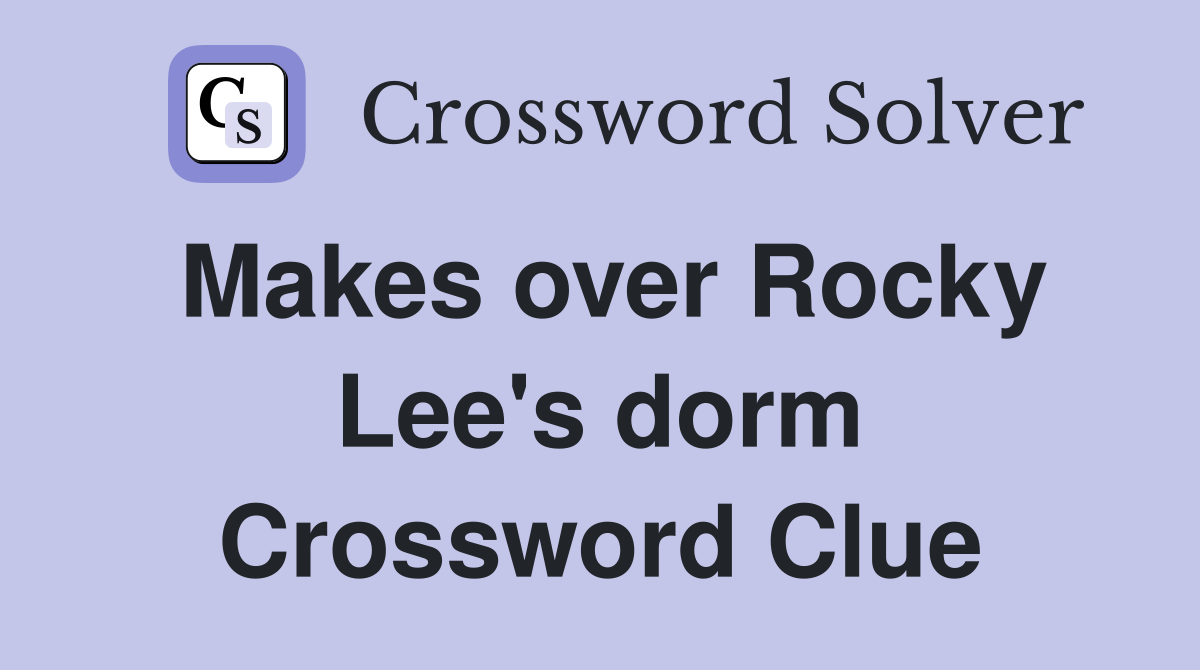 Makes over Rocky Lee's dorm Crossword Clue