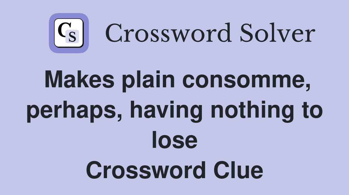 Makes plain consomme, perhaps, having nothing to lose Crossword Clue