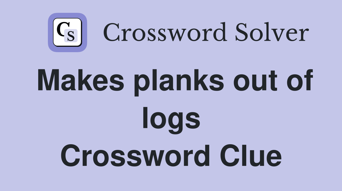 Makes planks out of logs Crossword Clue