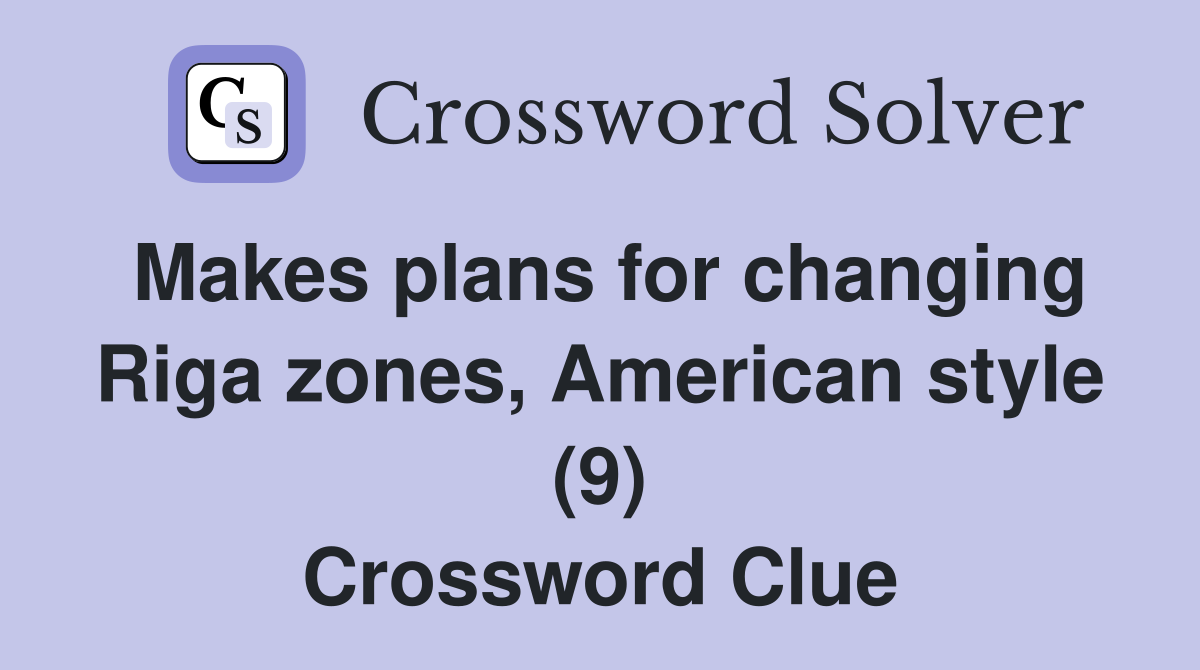 Makes plans for changing Riga zones American style (9) Crossword