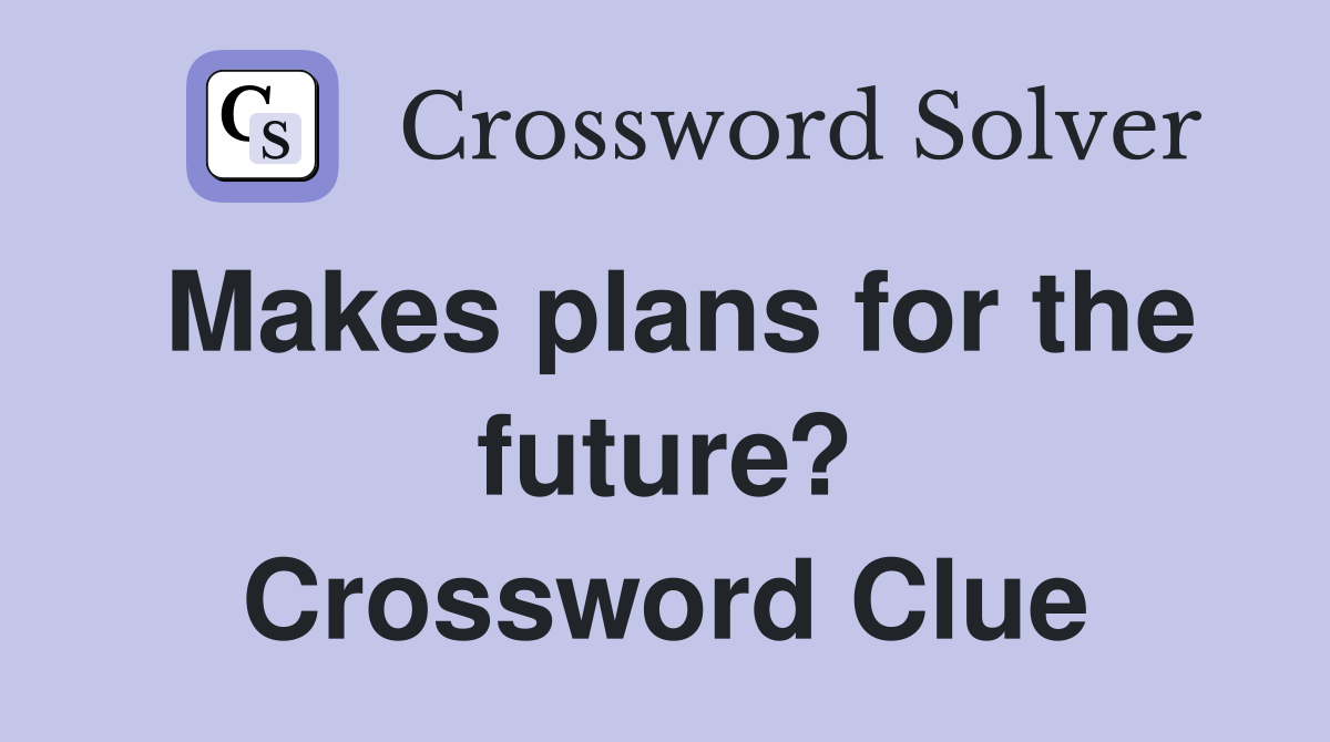 Makes plans for the future? Crossword Clue