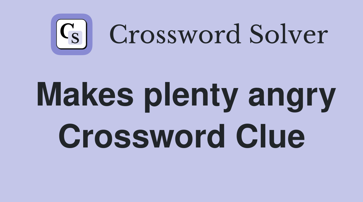 Makes plenty angry Crossword Clue