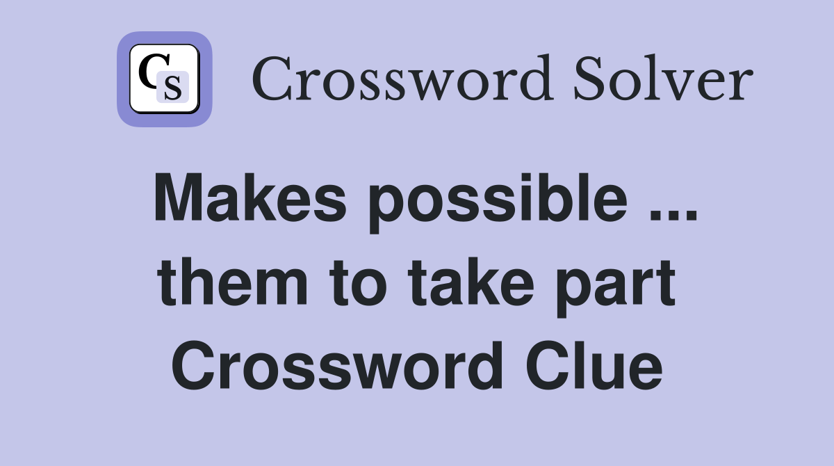 Makes possible ... them to take part Crossword Clue