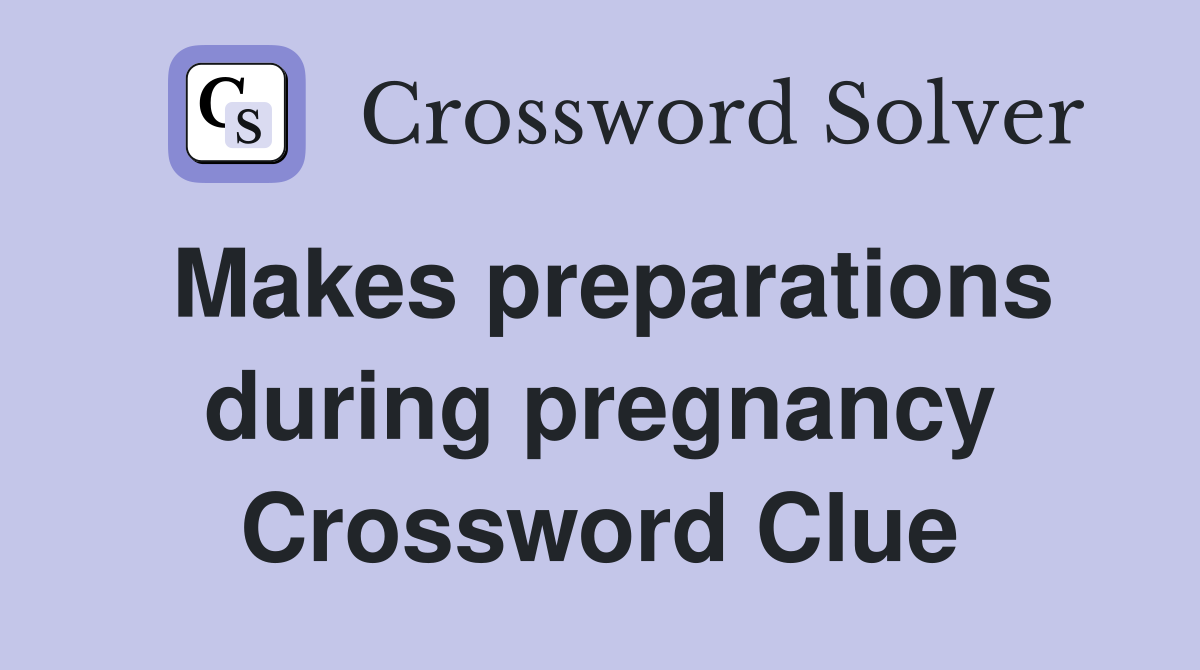 Makes preparations during pregnancy Crossword Clue