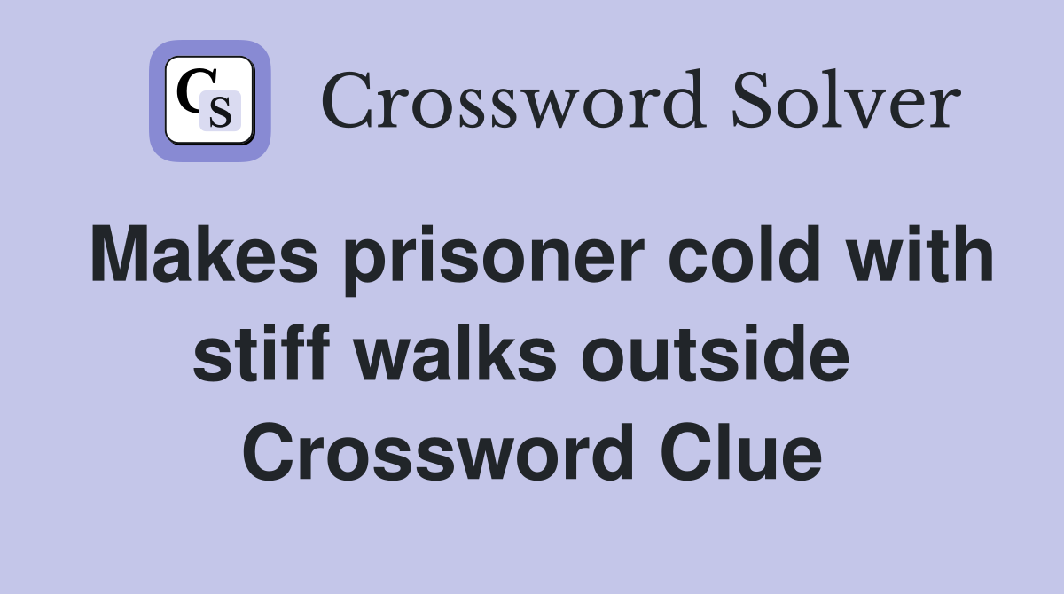Makes prisoner cold with stiff walks outside  Crossword Clue