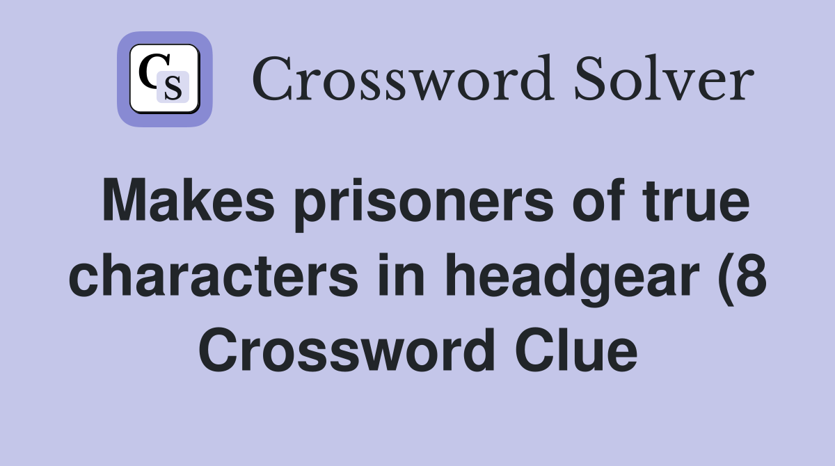 Makes prisoners of true characters in headgear (8) Crossword Clue Makes prisoners of true characters in headgear (8) Crossword Clue