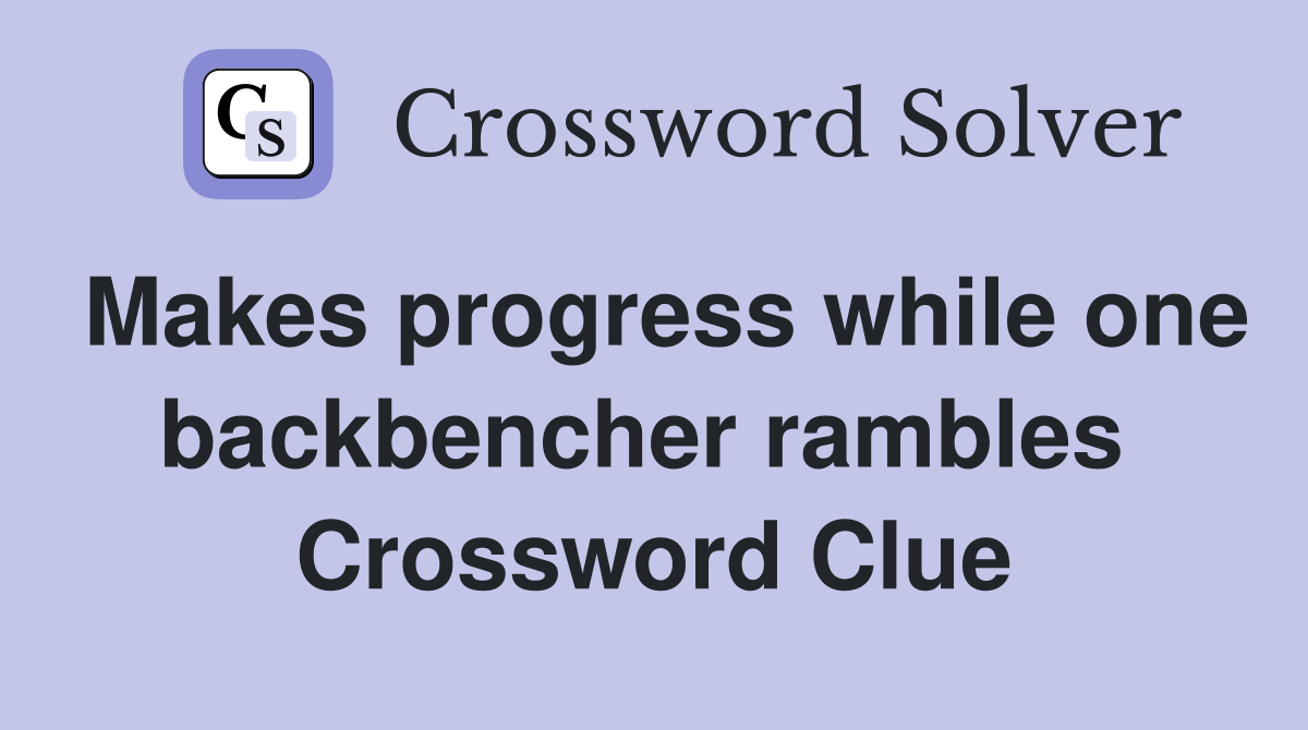 Makes progress while one backbencher rambles  Crossword Clue
