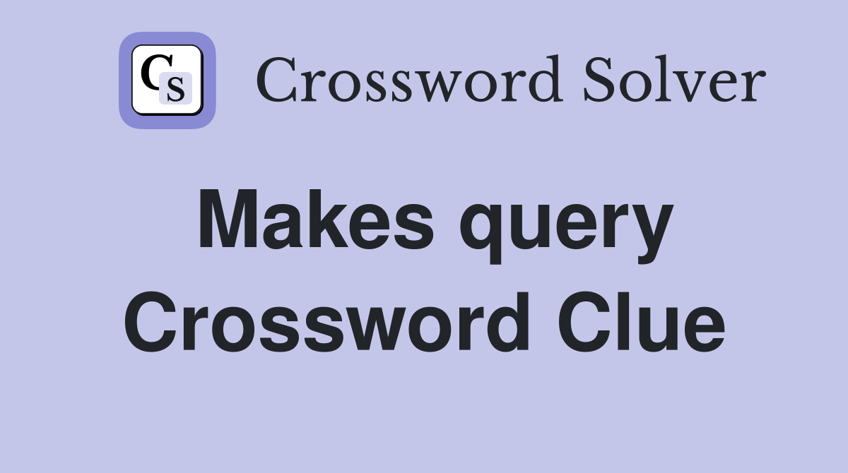 Makes query Crossword Clue