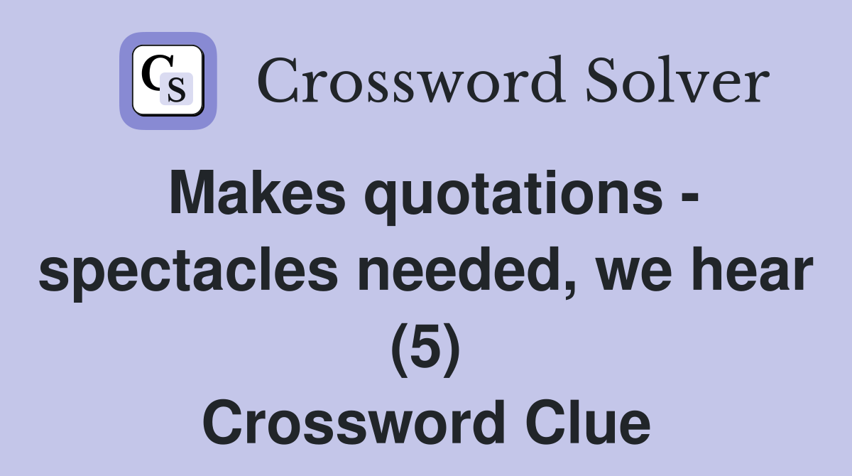 Makes quotations - spectacles needed, we hear (5) Crossword Clue