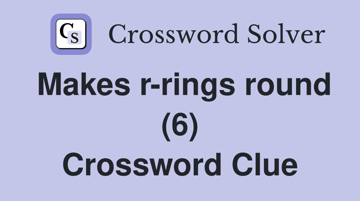 Makes r-rings round (6) Crossword Clue